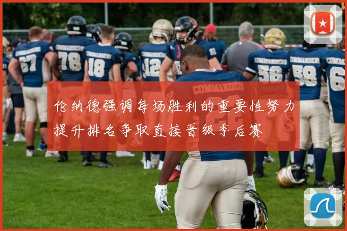 伦纳德强调每场胜利的重要性努力提升排名争取直接晋级季后赛