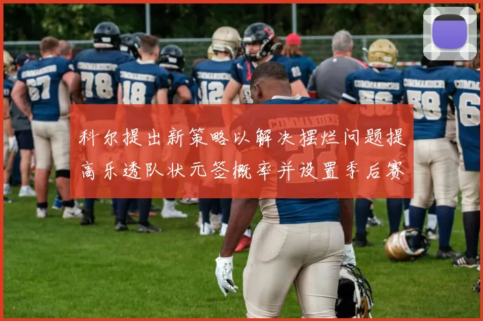 科尔提出新策略以解决摆烂问题提高乐透队状元签概率并设置季后赛奖励