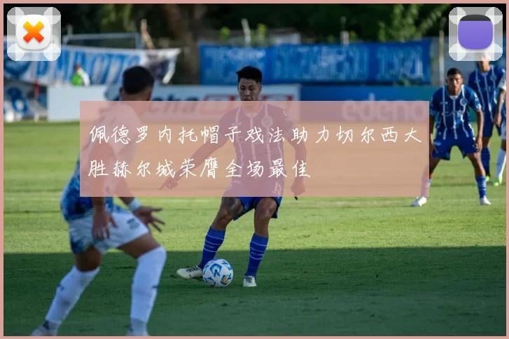 佩德罗内托帽子戏法助力切尔西大胜赫尔城荣膺全场最佳