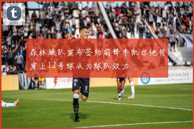 森林狼队宣布签约前锋李凯尔他将穿上12号球衣为球队效力