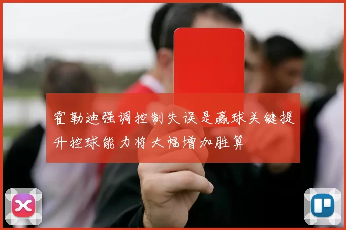 霍勒迪强调控制失误是赢球关键提升控球能力将大幅增加胜算