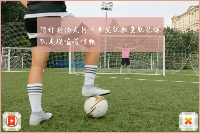 阿什利扬支持卡里克执教曼联称球队表现值得信赖