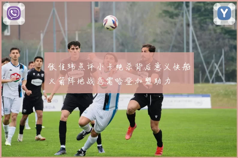 张佳玮点评小卡绝杀背后意义快船火箭阵地战急需哈登加盟助力